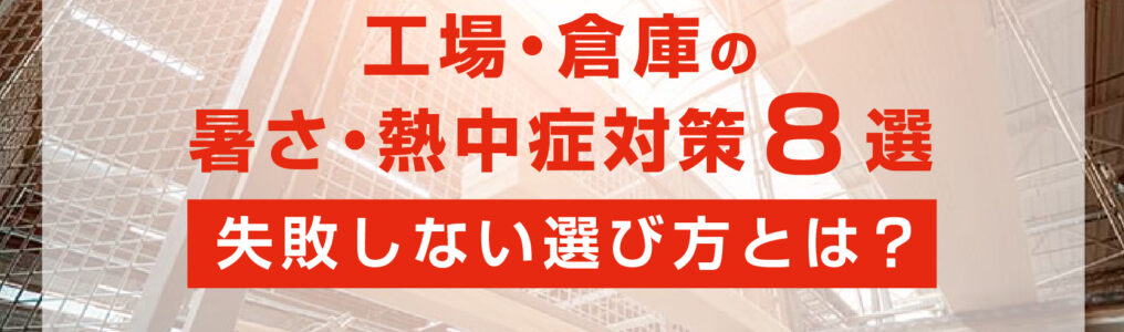 工場・倉庫の暑さ対策・熱中症対策８選！失敗しない選び方を解説