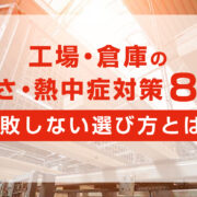 工場・倉庫の暑さ対策・熱中症対策８選！失敗しない選び方を解説
