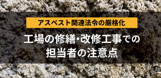 アスベスト法令厳格化_工場改修工事での担当者の注意点