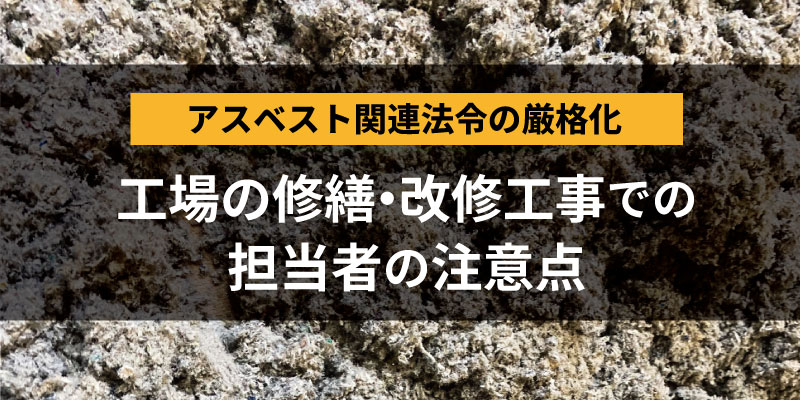 アスベスト法令厳格化_工場改修工事での担当者の注意点
