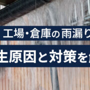 工場・倉庫の雨漏りの原因と対策